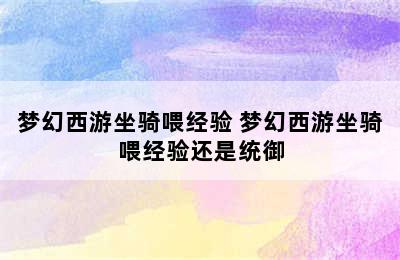 梦幻西游坐骑喂经验 梦幻西游坐骑喂经验还是统御